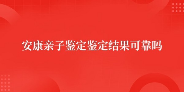 安康亲子鉴定准不准 鉴定结果可靠吗