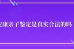 安康亲子鉴定是真是假 是真实合法的吗