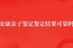 安康亲子鉴定准不准 鉴定结果可靠吗